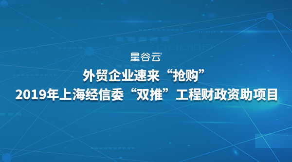外貿(mào)企業(yè)速來“搶購”2019年經(jīng)信委“雙推”工程財政資助項目！